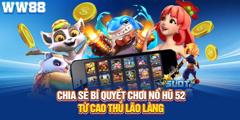 Chia sẻ bí quyết chơi nổ hũ 52 từ cao thủ lão làng