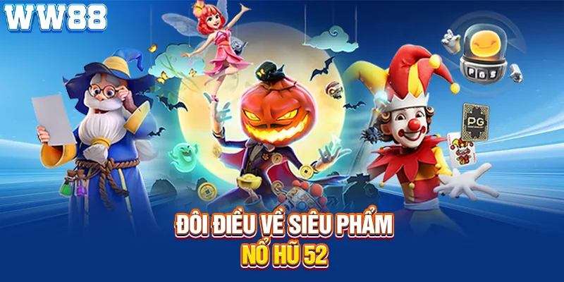 Đôi điều về siêu phẩm nổ hũ 52